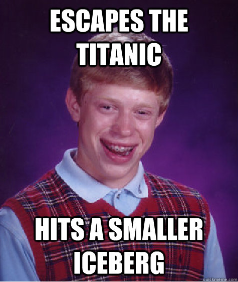 escapes the titanic hits a smaller iceberg  Bad Luck Brian