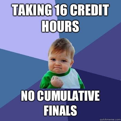 Taking 16 credit hours No cumulative finals  Success Kid