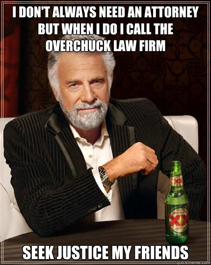 I don't always need an attorney
But when I do I call the Overchuck Law Firm Seek Justice my friends  Dos Equis man