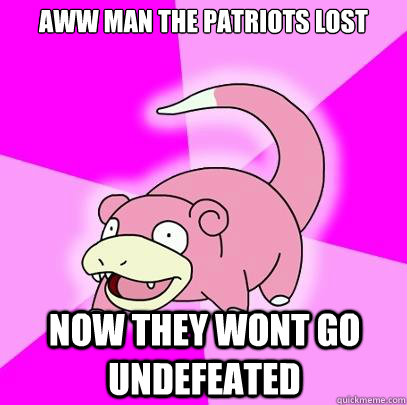 aww man the patriots lost now they wont go undefeated  Slowpoke