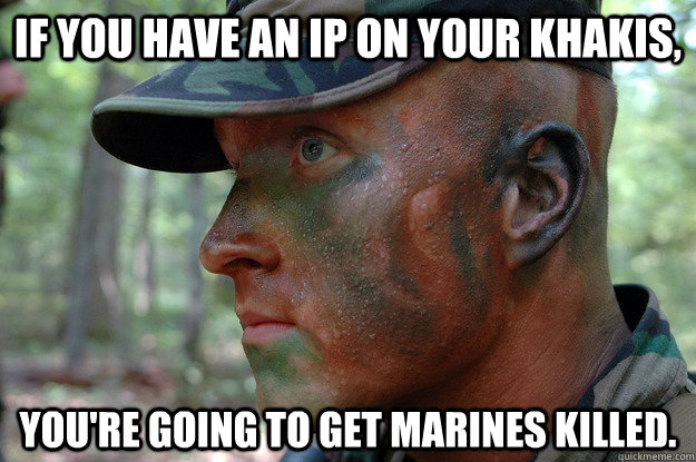 If you have an IP on your khakis, you're going to get marines killed.  