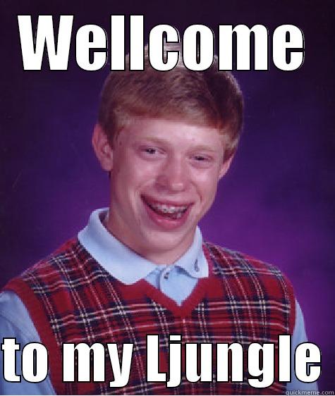  to my Ljungle - WELLCOME  TO MY LJUNGLE Bad Luck Brian