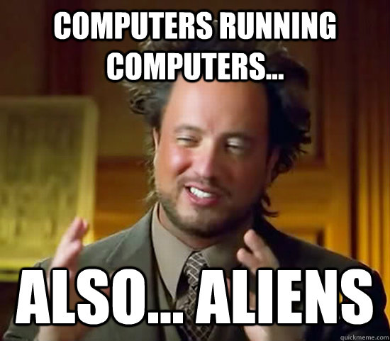 Computers running computers... also... aliens  Ancient Aliens