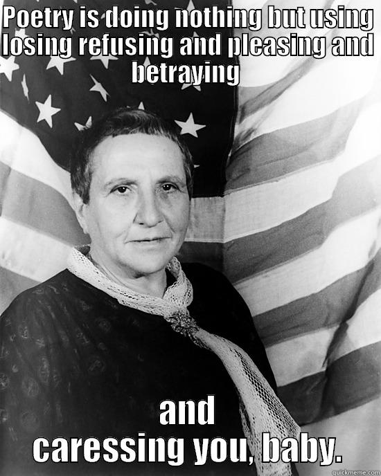 Gertrude Stein - POETRY IS DOING NOTHING BUT USING LOSING REFUSING AND PLEASING AND BETRAYING  AND CARESSING YOU, BABY. Misc