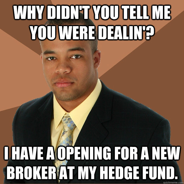 Why didn't you tell me you were dealin'? I have a opening for a new broker at my hedge fund. - Why didn't you tell me you were dealin'? I have a opening for a new broker at my hedge fund.  Successful Black Man