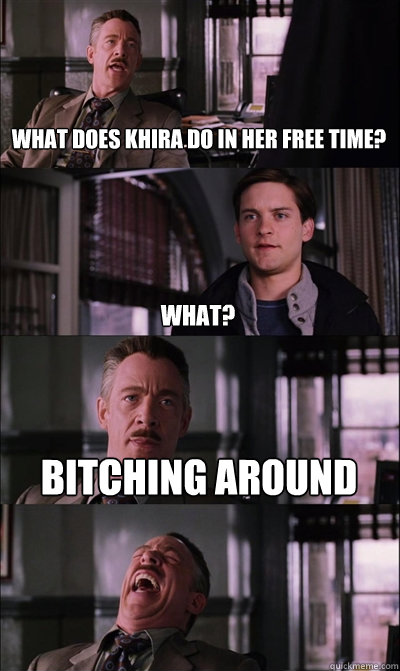 what does khira do in her free time? what? bitching around   JJ Jameson