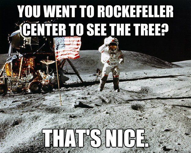 You went to Rockefeller Center to see the tree? That's nice.   Unimpressed Astronaut