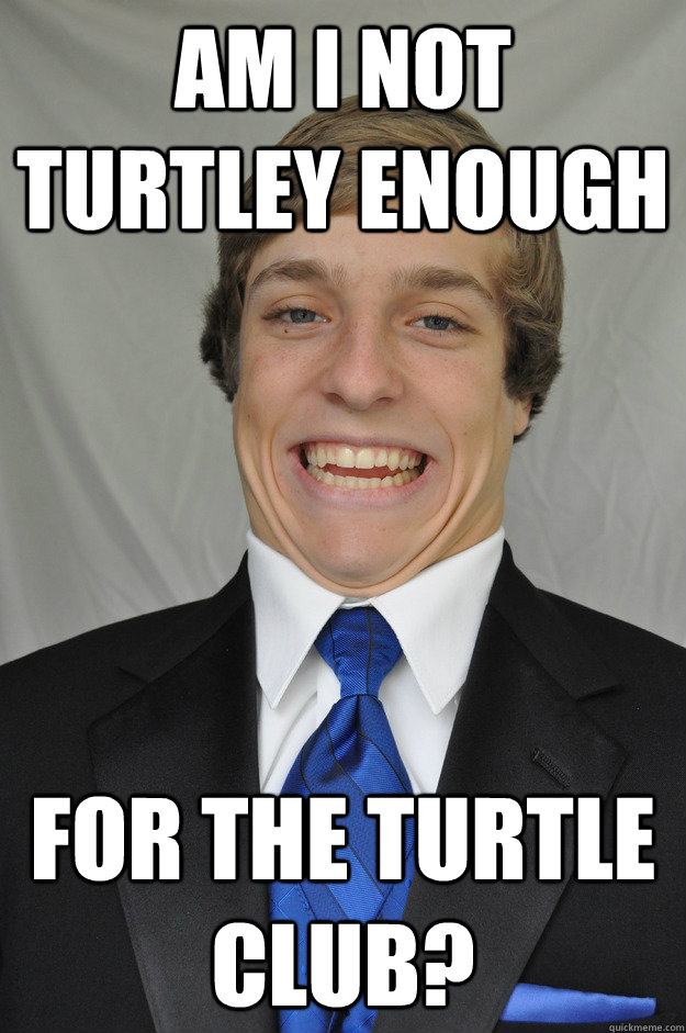 Am I not turtley enough For the turtle club? - Am I not turtley enough For the turtle club?  Turtle Boy Grows Up