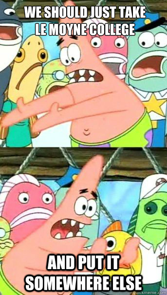 We should just take 
Le Moyne College And put it somewhere else  - We should just take 
Le Moyne College And put it somewhere else   Patrick Star