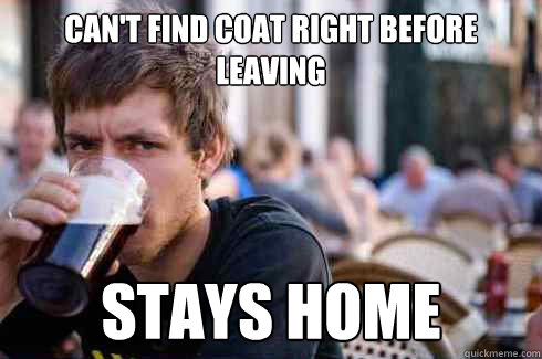 Can't find coat right before leaving stays home  Lazy College Senior