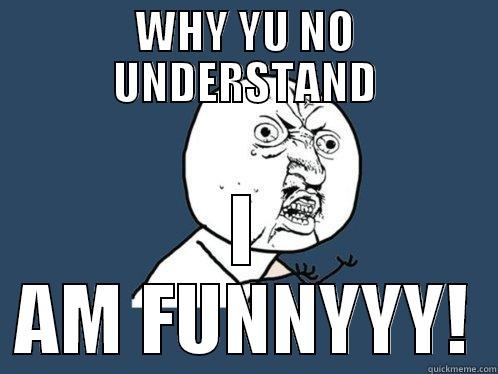 WHY YU NO UNDERSTAND I AM FUNNYYY! Y U No