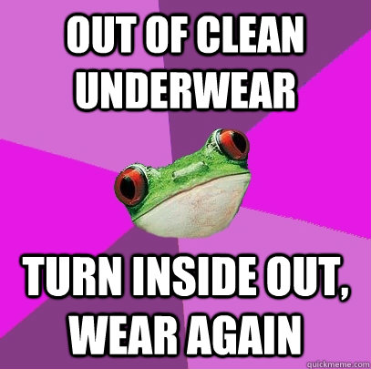 out of clean underwear turn inside out, wear again  Foul Bachelorette Frog