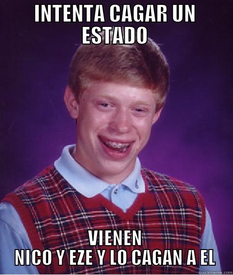 INTENTA CAGAR UN ESTADO VIENEN NICO Y EZE Y LO CAGAN A EL Bad Luck Brian