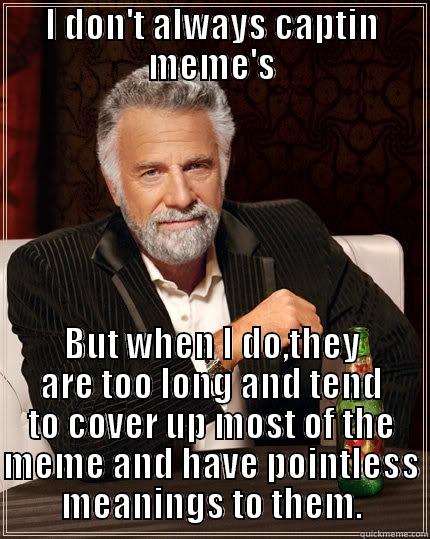 I DON'T ALWAYS CAPTIN MEME'S BUT WHEN I DO,THEY ARE TOO LONG AND TEND TO COVER UP MOST OF THE MEME AND HAVE POINTLESS MEANINGS TO THEM. The Most Interesting Man In The World