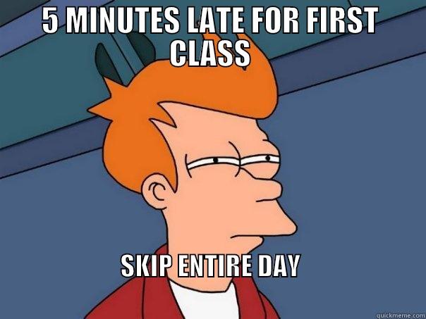 5 MINUTES LATE FOR FIRST CLASS - 5 MINUTES LATE FOR FIRST CLASS SKIP ENTIRE DAY                                                                              Futurama Fry