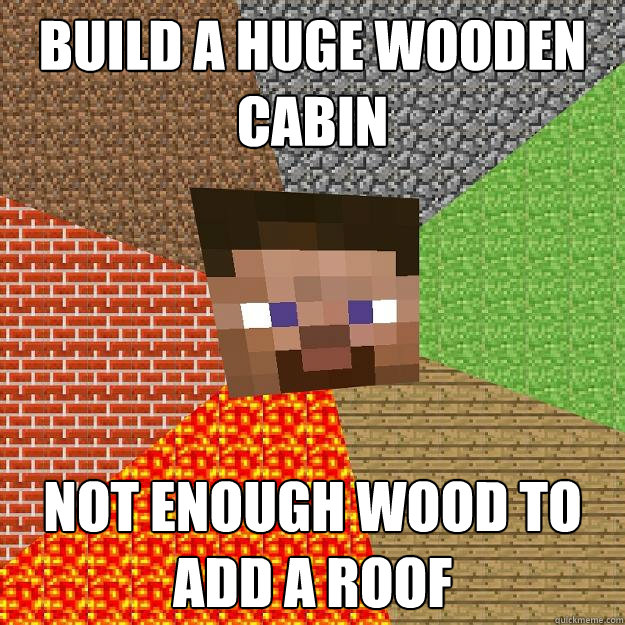 build a huge wooden cabin not enough wood to add a roof  Minecraft