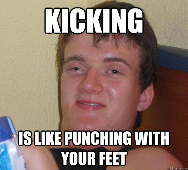 Kicking Is like punching with your feet - Kicking Is like punching with your feet  10 Guy