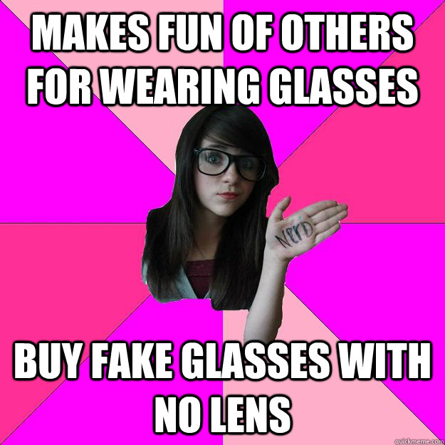 Makes fun of others for wearing glasses  buy fake glasses with no lens  Idiot Nerd Girl