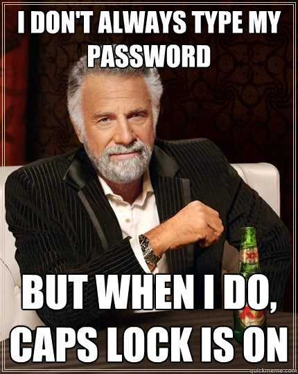 I don't always type my password But when I do, caps lock is on - I don't always type my password But when I do, caps lock is on  The Most Interesting Man In The World