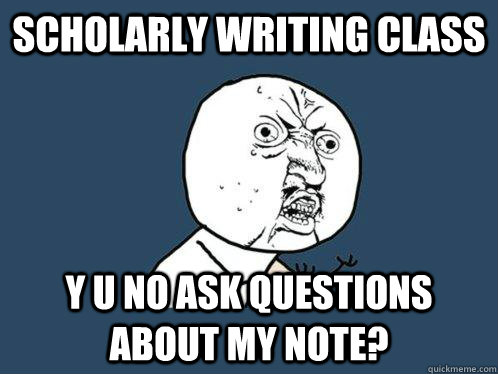 scholarly writing Class y u no ask questions about my note?  Y U No