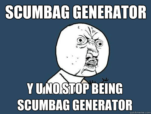 scumbag generator y u no stop being scumbag generator  Y U No