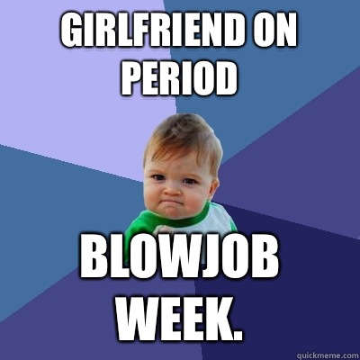 Girlfriend on period blowjob week.  Success Kid