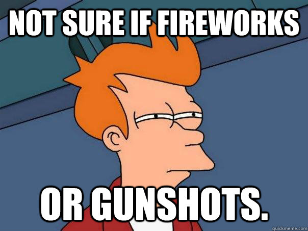 Not sure if fireworks Or gunshots.  Futurama Fry