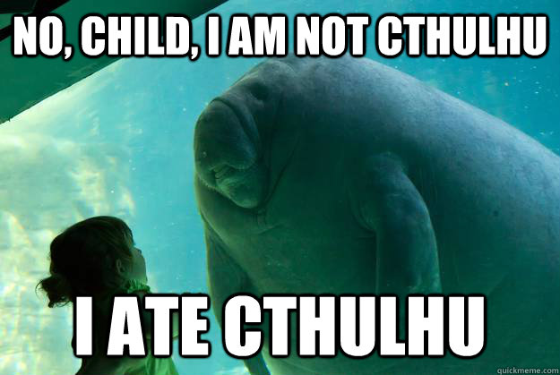 No, Child, I am not Cthulhu I ate cthulhu  Overlord Manatee