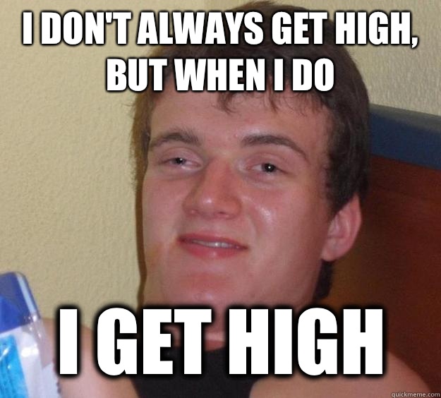 I don't always get high, but when I do I get high - I don't always get high, but when I do I get high  10 Guy