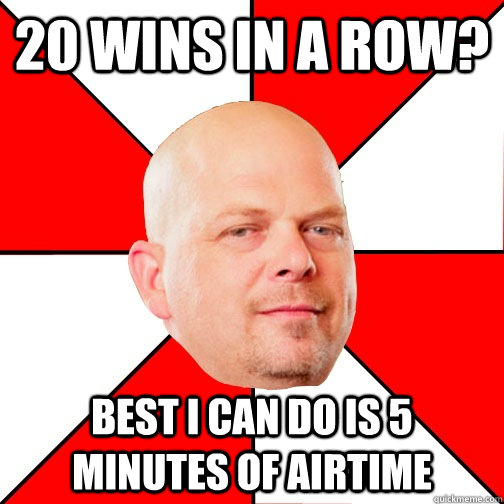 20 wins in a row? best i can do is 5 minutes of airtime  Pawn Star