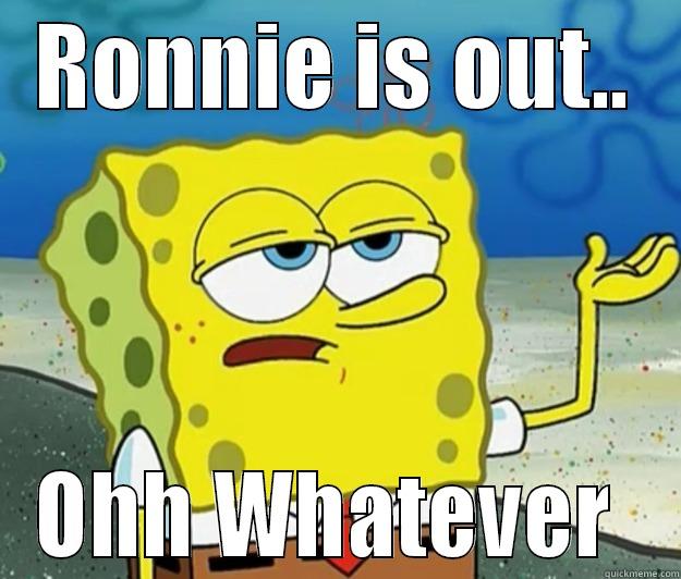 RONNIE IS OUT.. OHH WHATEVER  Tough Spongebob