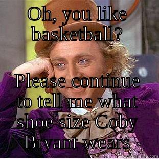 Basketball Meme - OH, YOU LIKE BASKETBALL? PLEASE CONTINUE TO TELL ME WHAT SHOE SIZE COBY BRYANT WEARS Creepy Wonka