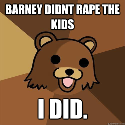 Barney didnt rape the kids I did.  Pedobear