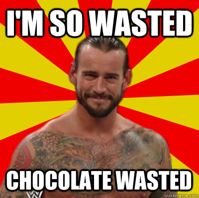 i'm so wasted Chocolate wasted  - i'm so wasted Chocolate wasted   Straight Edge CM Punk