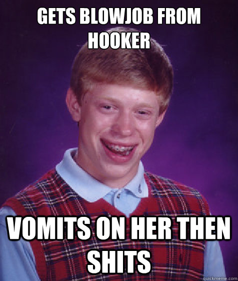 Gets blowjob from hooker vomits on her then shits - Gets blowjob from hooker vomits on her then shits  Bad Luck Brian