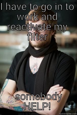 I HAVE TO GO IN TO WORK AND REACTIVATE MY FILTER  SOMEBODY HELP! Hipster Barista