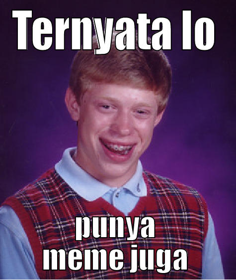 TERNYATA LO PUNYA MEME JUGA Bad Luck Brian