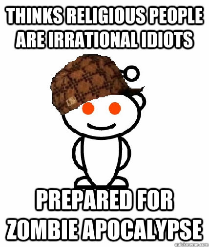 Thinks religious people are irrational idiots prepared for zombie apocalypse  Scumbag Redditor