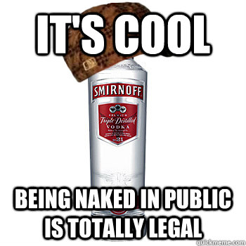 It's cool  Being naked in public is totally legal  Scumbag Alcohol