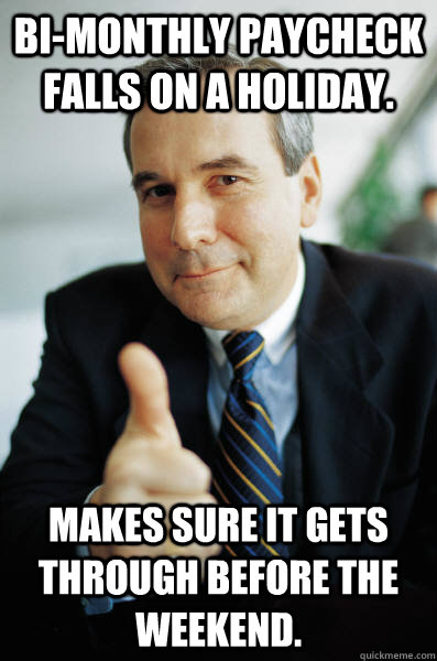 Bi-monthly paycheck falls on a holiday.  Makes sure it gets through before the weekend.  - Bi-monthly paycheck falls on a holiday.  Makes sure it gets through before the weekend.   Good Guy Boss