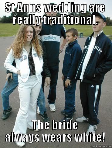 Chav wedding - ST ANNS WEDDING ARE REALLY TRADITIONAL. THE BRIDE ALWAYS WEARS WHITE! Misc