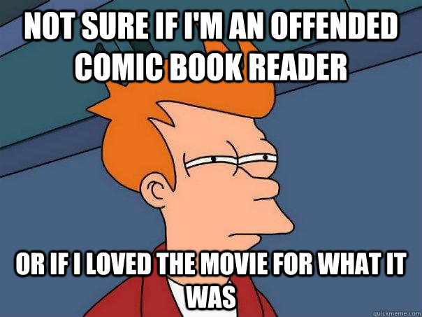 Not sure if I'm an offended comic book reader Or if I loved the movie for what it was  Futurama Fry