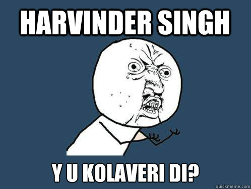 Harvinder Singh Y U KOLAVERI DI? - Harvinder Singh Y U KOLAVERI DI?  Y U No