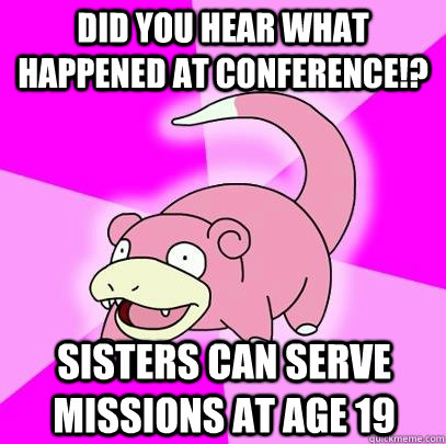 Did you hear what happened at conference!? Sisters can serve missions at age 19  Slowpoke