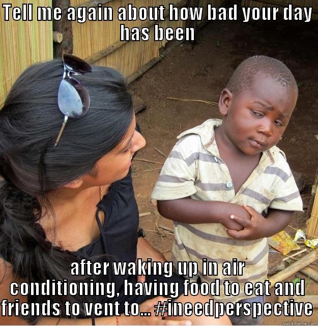 TELL ME AGAIN ABOUT HOW BAD YOUR DAY HAS BEEN AFTER WAKING UP IN AIR CONDITIONING, HAVING FOOD TO EAT AND FRIENDS TO VENT TO... #INEEDPERSPECTIVE Skeptical Third World Kid