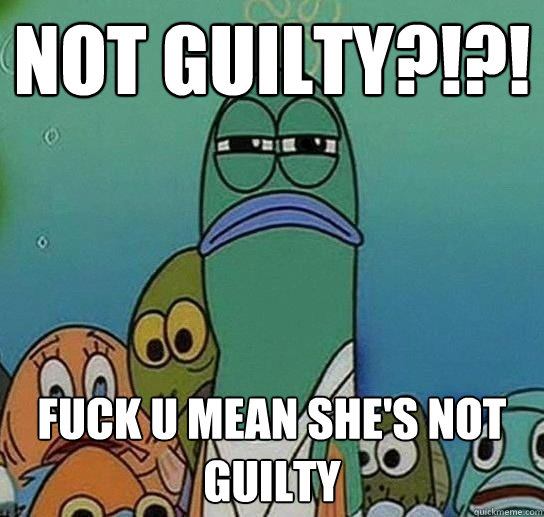 Not Guilty?!?! Fuck U Mean She's Not Guilty  Serious fish SpongeBob