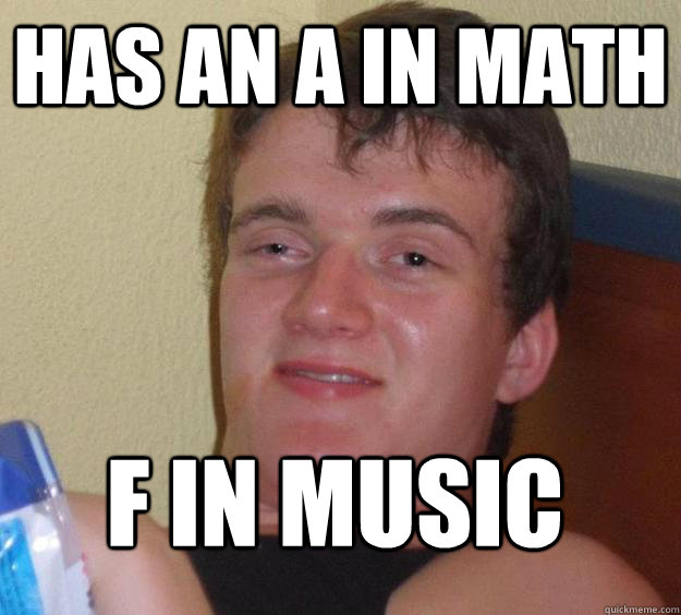 has an a in math f in music  10 Guy