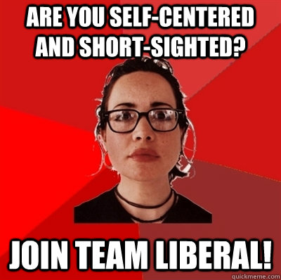 are you self-centered and short-sighted? join team liberal!  Liberal Douche Garofalo