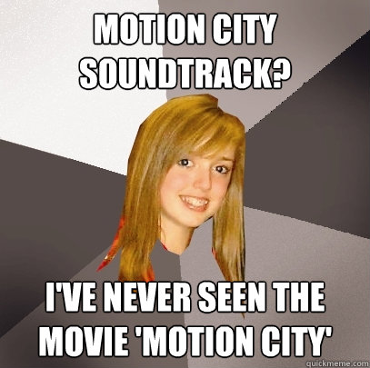 Motion City Soundtrack? I've never seen the movie 'Motion City'  Musically Oblivious 8th Grader