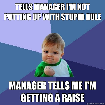 Tells manager I'm not putting up with stupid rule Manager tells me I'm getting a raise  Success Kid